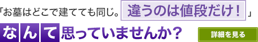 「お墓はどこで建てても同じ。違うのは値段だけ！」なんて思っていませんか？